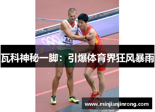 瓦科神秘一脚：引爆体育界狂风暴雨