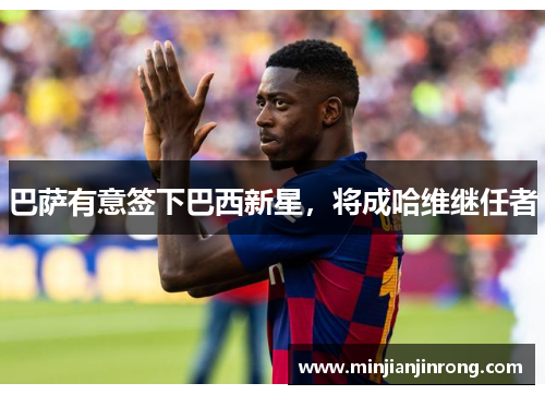 巴萨有意签下巴西新星，将成哈维继任者